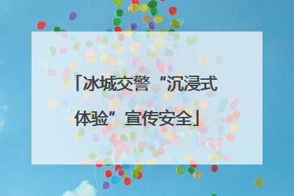 冰城交警“沉浸式体验”宣传安全