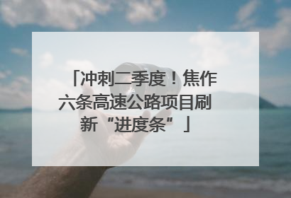 冲刺二季度！焦作六条高速公路项目刷新“进度条”