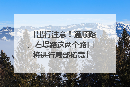 出行注意！通顺路、右堤路这两个路口将进行局部拓宽
