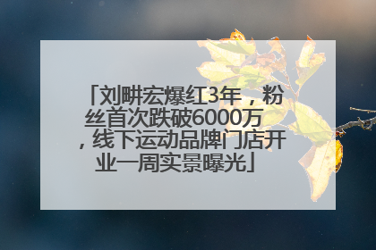 刘畊宏爆红3年，粉丝首次跌破6000万，线下运动品牌门店开业一周实景曝光