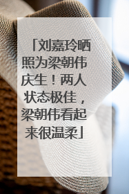 刘嘉玲晒照为梁朝伟庆生！两人状态极佳，梁朝伟看起来很温柔