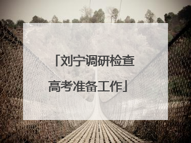 刘宁调研检查高考准备工作