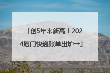 创5年来新高！2024厦门快递账单出炉→
