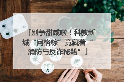 别争甜咸啦！科教新城“网格粽”竟藏着“消防与反诈秘籍”