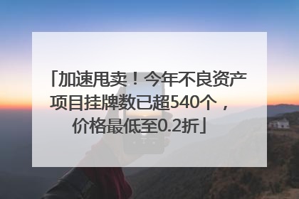 加速甩卖！今年不良资产项目挂牌数已超540个，价格最低至0.2折