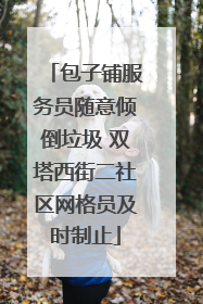 包子铺服务员随意倾倒垃圾 双塔西街二社区网格员及时制止