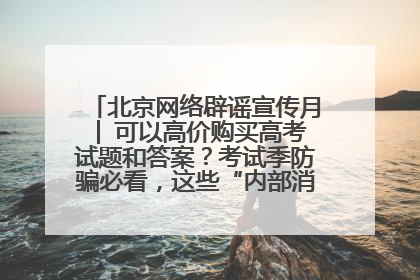 北京网络辟谣宣传月│ 可以高价购买高考试题和答案？考试季防骗必看，这些“内部消息”别轻信（一）