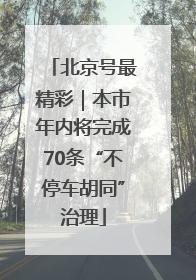 北京号最精彩｜本市年内将完成70条“不停车胡同”治理