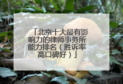 北京十大最有影响力的律师事务所能力排名（胜诉率高口碑好）
