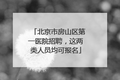 北京市房山区第一医院招聘，这两类人员均可报名