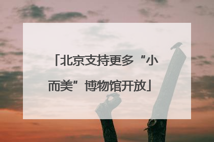 北京支持更多“小而美”博物馆开放