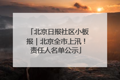 北京日报社区小板报｜北京全市上汛！责任人名单公示