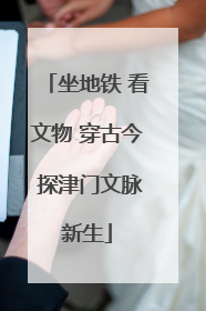 坐地铁 看文物 穿古今 探津门文脉新生