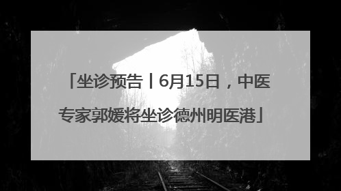 坐诊预告丨6月15日，中医专家郭媛将坐诊德州明医港