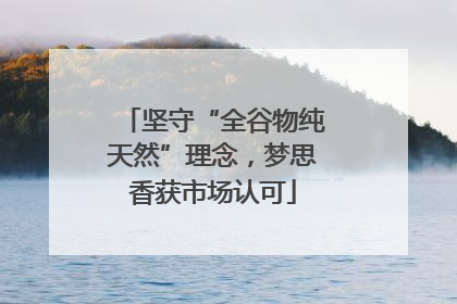 坚守“全谷物纯天然”理念，梦思香获市场认可