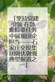 坚持党建引领 在急难险重任务中展现国企担当——石家庄交投集团做优做强典型报道之一