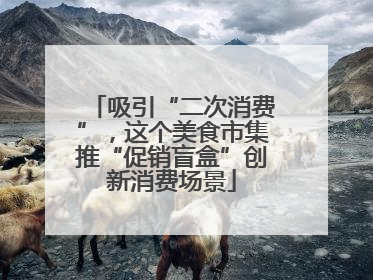吸引“二次消费”，这个美食市集推“促销盲盒”创新消费场景