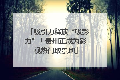 吸引力释放“吸影力”！贵州正成为影视热门取景地