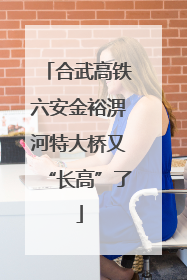 合武高铁六安金裕淠河特大桥又“长高”了