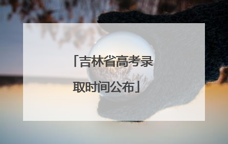吉林省高考录取时间公布