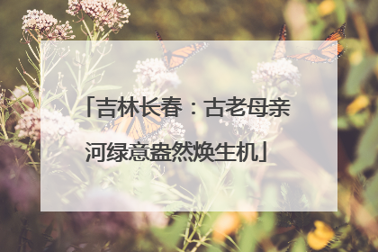 吉林长春：古老母亲河绿意盎然焕生机