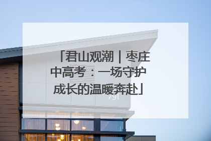 君山观潮｜枣庄中高考：一场守护成长的温暖奔赴