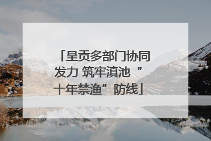 呈贡多部门协同发力 筑牢滇池“十年禁渔”防线