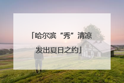 哈尔滨“秀”清凉 发出夏日之约