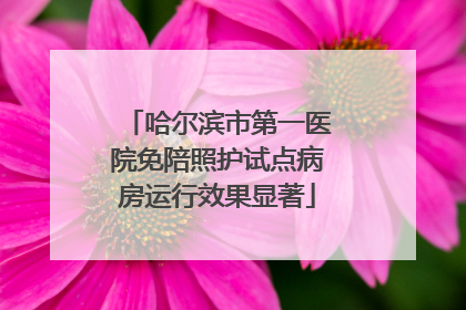 哈尔滨市第一医院免陪照护试点病房运行效果显著