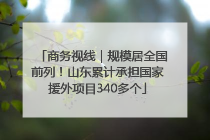 商务视线｜规模居全国前列！山东累计承担国家援外项目340多个