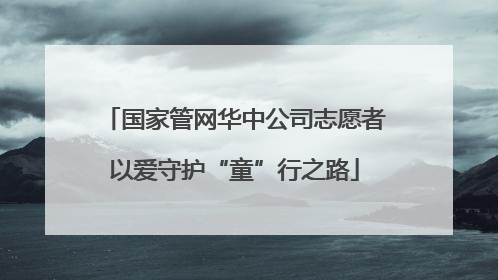 国家管网华中公司志愿者以爱守护“童”行之路