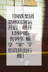国铁集团郑州局暑运开启：增开139列临客列车 畅享“米”字形高铁出行圈