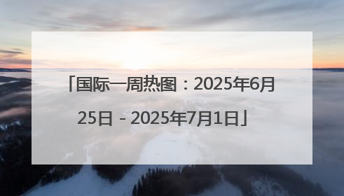 国际一周热图：2025年6月25日－2025年7月1日