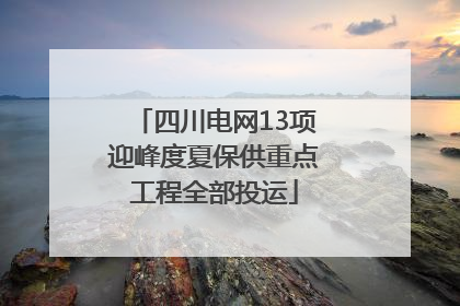 四川电网13项迎峰度夏保供重点工程全部投运