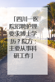 四川一医院招聘护理要求博士学历？院方：主要从事科研工作