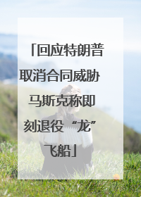 回应特朗普取消合同威胁 马斯克称即刻退役“龙”飞船