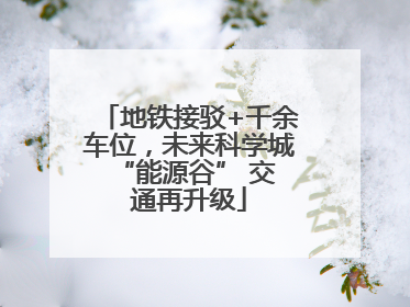 地铁接驳+千余车位，未来科学城 “能源谷” 交通再升级
