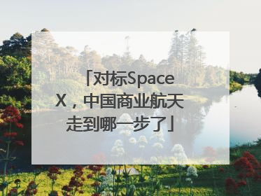 对标SpaceX，中国商业航天走到哪一步了