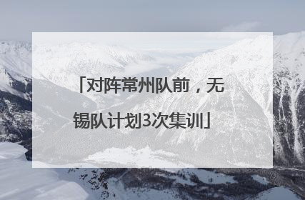对阵常州队前，无锡队计划3次集训
