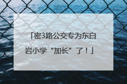 密3路公交专为东白岩小学“加长”了！