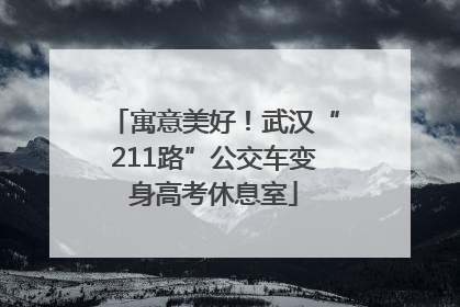 寓意美好！武汉“211路”公交车变身高考休息室
