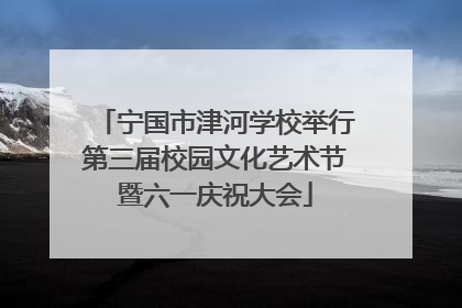宁国市津河学校举行第三届校园文化艺术节暨六一庆祝大会