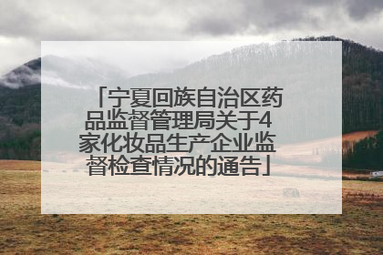 宁夏回族自治区药品监督管理局关于4家化妆品生产企业监督检查情况的通告