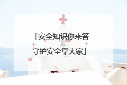 安全知识你来答 守护安全靠大家