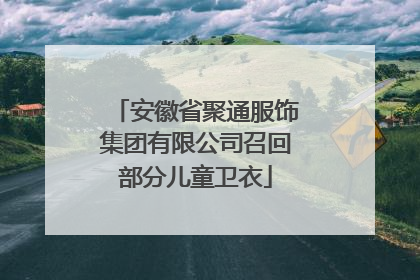 安徽省聚通服饰集团有限公司召回部分儿童卫衣