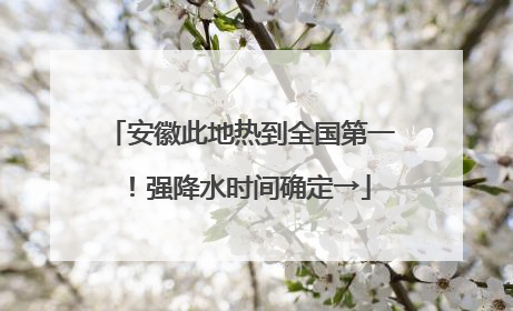 安徽此地热到全国第一！强降水时间确定→
