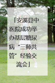 安溪县中医院成功举办基层糖尿病“三师共管”经验交流会