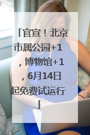 官宣！北京市属公园+1，博物馆+1，6月14日起免费试运行