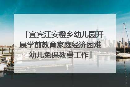 宜宾江安橙乡幼儿园开展学前教育家庭经济困难幼儿免保教费工作