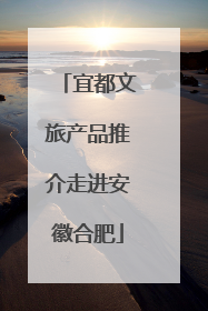 宜都文旅产品推介走进安徽合肥